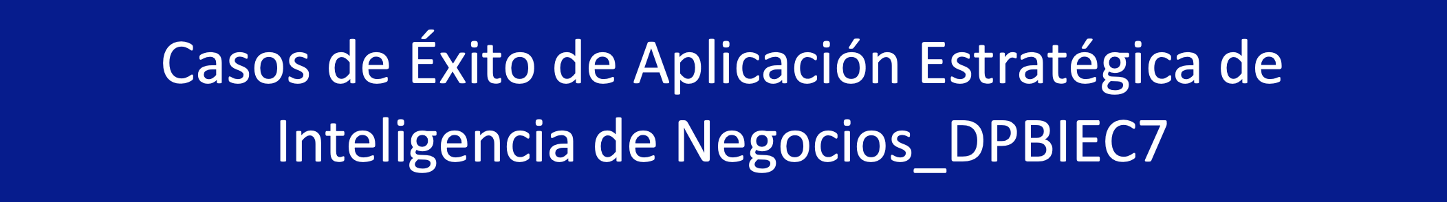 CASOS DE ÉXITO DE APLICACIÓN ESTRATÉGICA DE INTELIGENCIA DE NEGOCIOS - 29954-8112-0044/2023