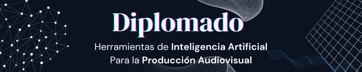 DIPLOMADO EN HERRAMIENTAS DE INTELIGENCIA ARTIFICIAL PARA LA PRODUCCION AUDIOVISUAL - EDICION #1